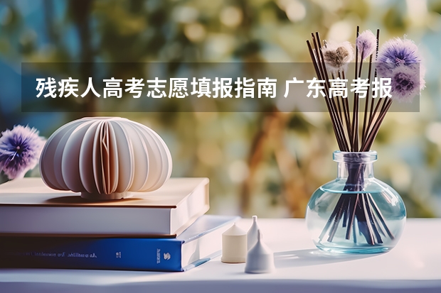 残疾人高考志愿填报指南 广东高考报志愿流程