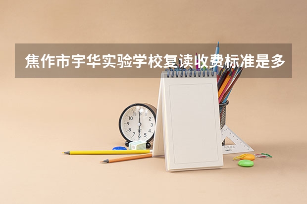焦作市宇华实验学校复读收费标准是多少