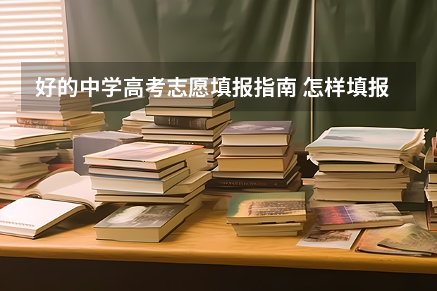 好的中学高考志愿填报指南 怎样填报高考志愿比较好？