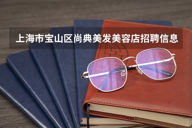 上海市宝山区尚典美发美容店招聘信息,上海市宝山区尚典美发美容店怎么样？