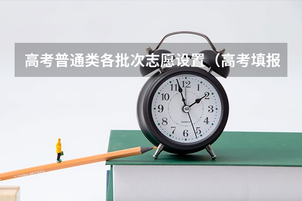 高考普通类各批次志愿设置(高考填报志愿应注意的问题)