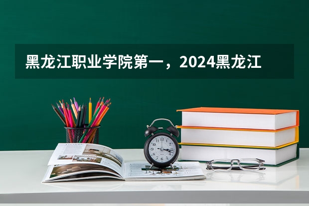 黑龙江职业学院第一，2024黑龙江省高职院校排名，黑龙江农业工程职业学院第四 2024高考志愿填报必备！12大学科门类792个本科专业目录大全！附就业方向