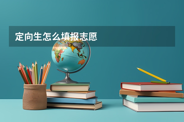 定向生怎么填报志愿