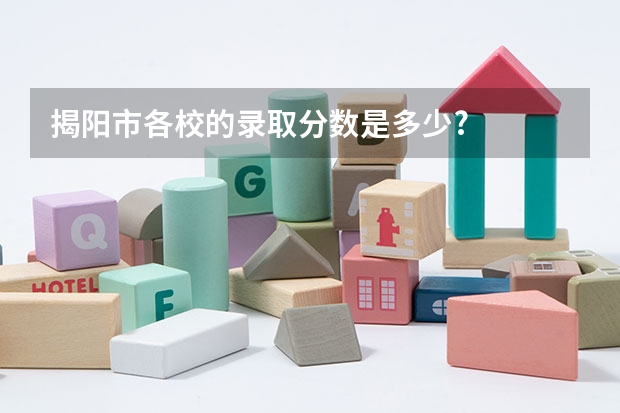 揭阳市各校的录取分数是多少?