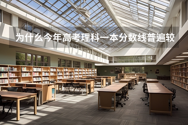 为什么今年高考理科一本分数线普遍较高？