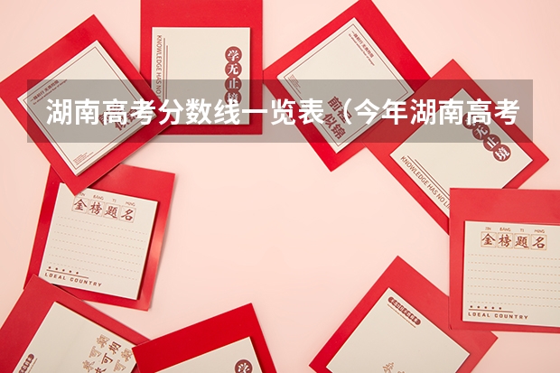 湖南高考分数线一览表（今年湖南高考分数线）