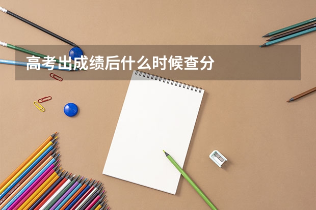 高考出成绩后什么时候查分