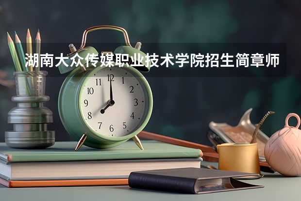 湖南大众传媒职业技术学院招生简章师资如何
