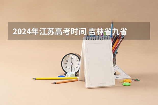 2024年江苏高考时间 吉林省九省联考成绩公布时间