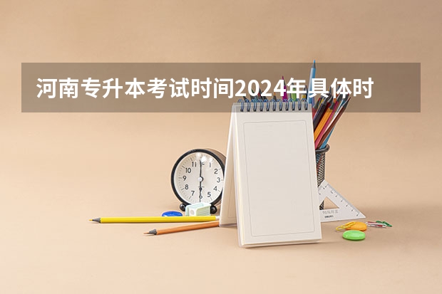 河南专升本考试时间2024年具体时间（2024年美术高考政策）