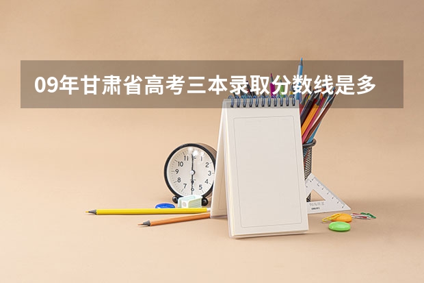 09年甘肃省高考三本录取分数线是多少？