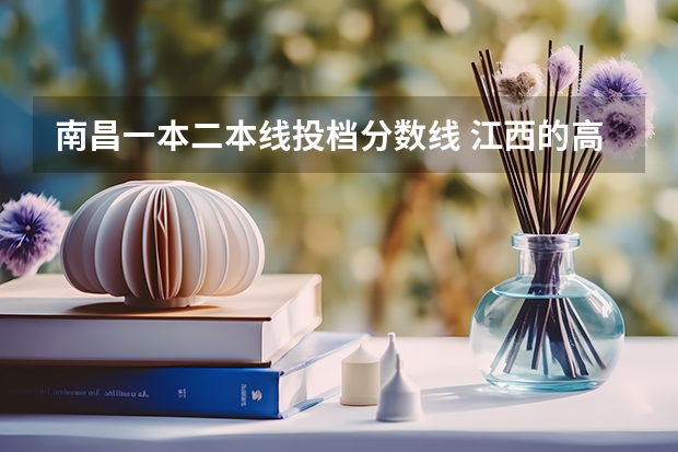 南昌一本二本线投档分数线 江西的高考分数线
