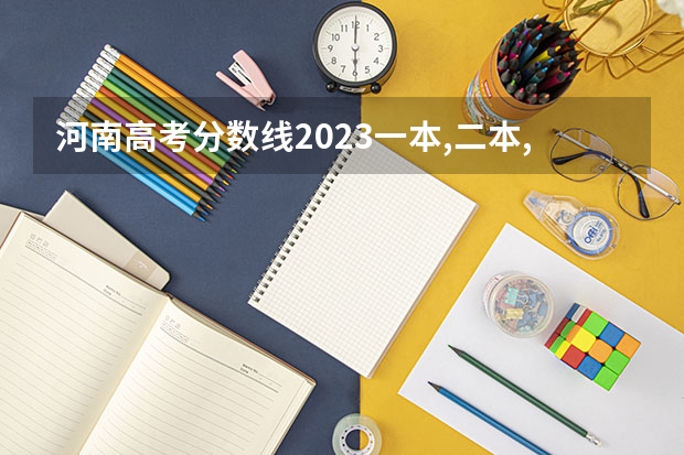 河南高考分数线2023一本,二本,专科分数线 2023河南高考分数录取线一本二本