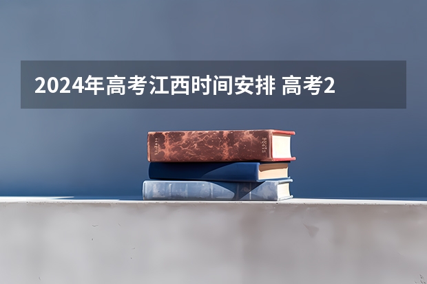 2024年高考江西时间安排 高考2024年的政策是怎样的
