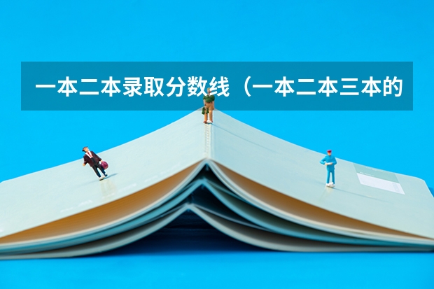 一本二本录取分数线（一本二本三本的分数线）