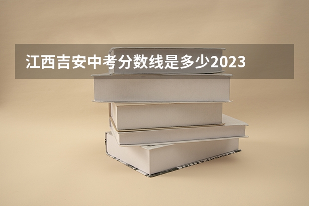 江西吉安中考分数线是多少2023
