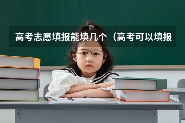 高考志愿填报能填几个（高考可以填报几个志愿？）