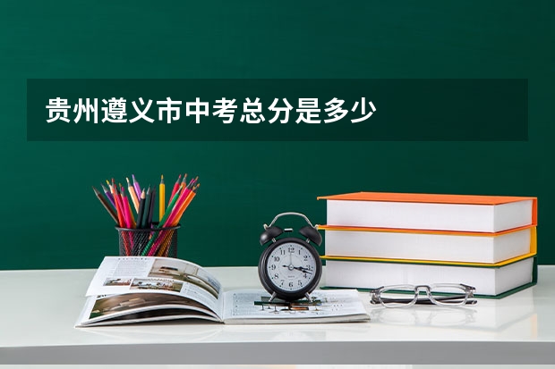 贵州遵义市中考总分是多少