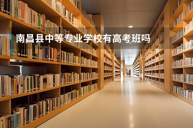 南昌县中等专业学校有高考班吗