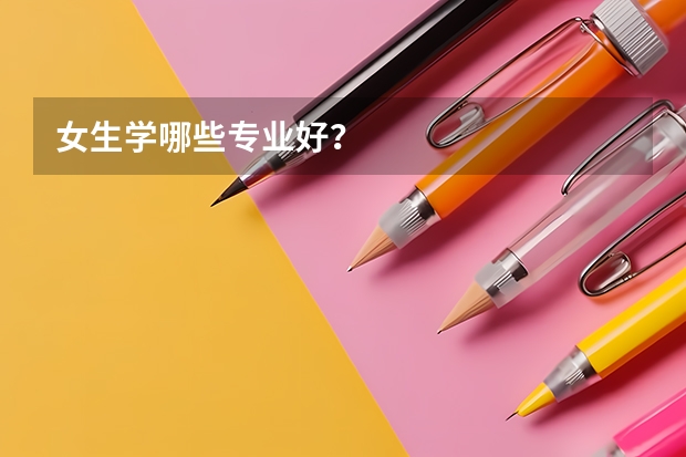 女生学哪些专业好？