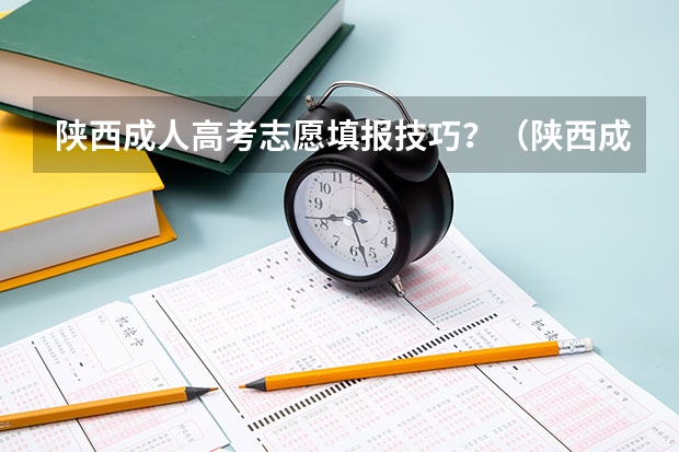 陕西成人高考志愿填报技巧？（陕西成人高考网上报名具体流程？）