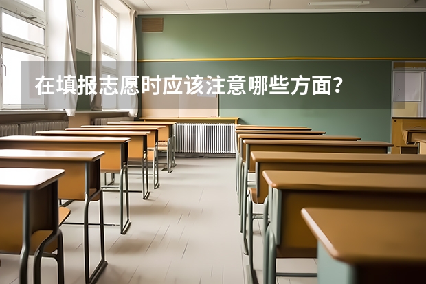 在填报志愿时应该注意哪些方面？