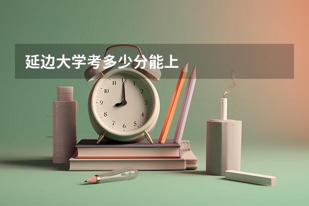 延边大学考多少分能上