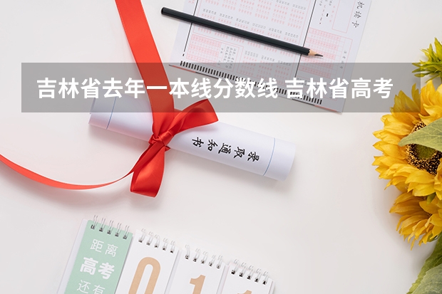 吉林省去年一本线分数线 吉林省高考录取分数线一本二本