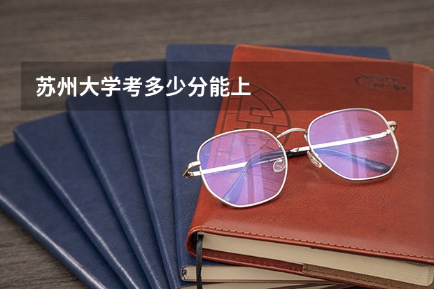 苏州大学考多少分能上