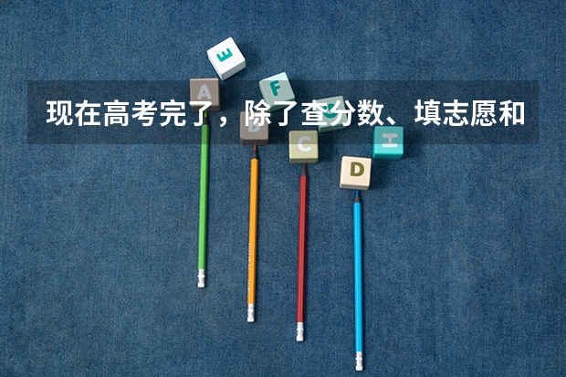 现在高考完了，除了查分数、填志愿和签字还做什么？高校报到都拿什么证件？