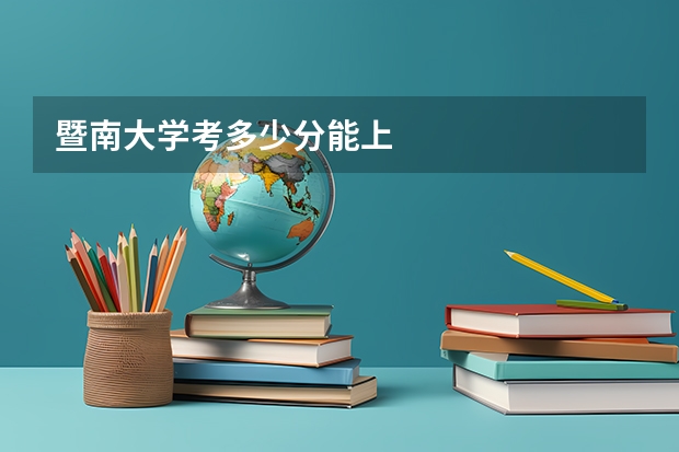 暨南大学考多少分能上