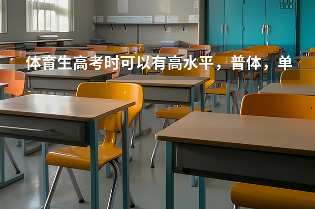 体育生高考时可以有高水平，普体，单招。有什么区别？我想考普体，但我是文科，高考信息表应该怎么填