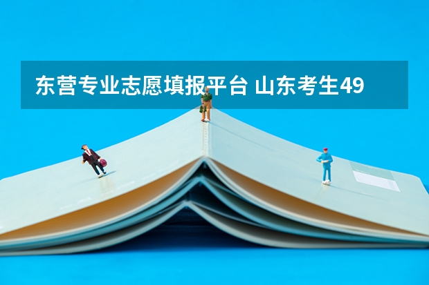 东营专业志愿填报平台 山东考生499分文科高考专科志愿填报