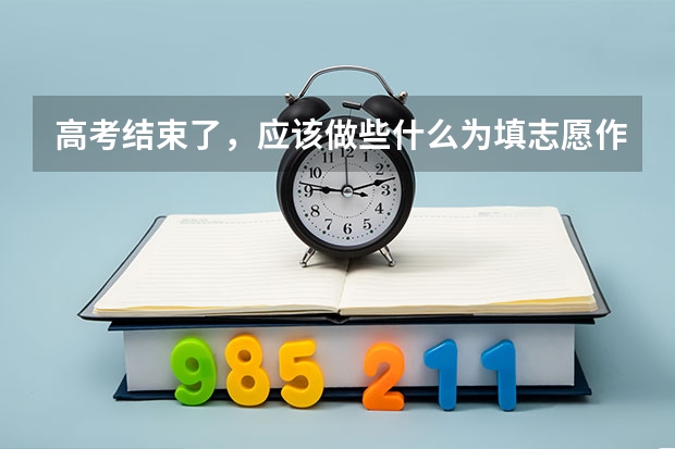 高考结束了，应该做些什么为填志愿作准备
