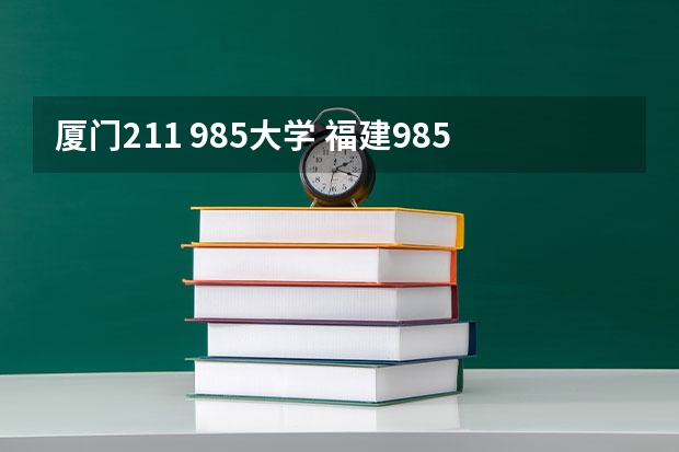 厦门211 985大学 福建985,211大学名单