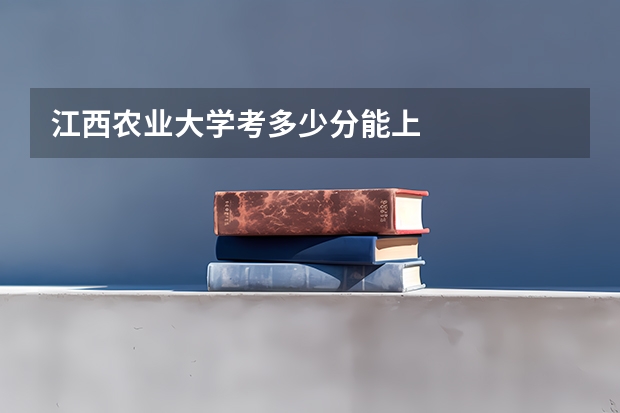 江西农业大学考多少分能上