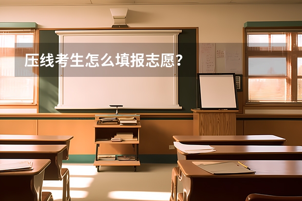 压线考生怎么填报志愿？