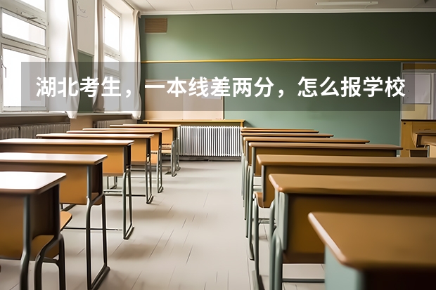 湖北考生，一本线差两分，怎么报学校？