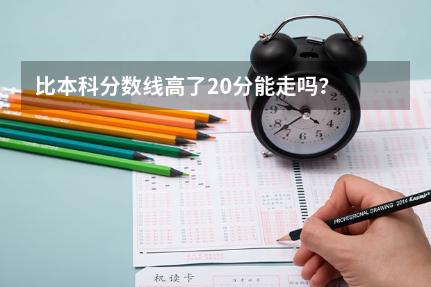 比本科分数线高了20分能走吗？