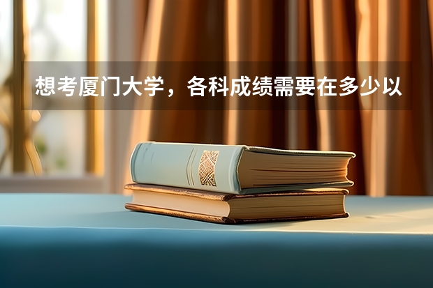 想考厦门大学，各科成绩需要在多少以上呢？？