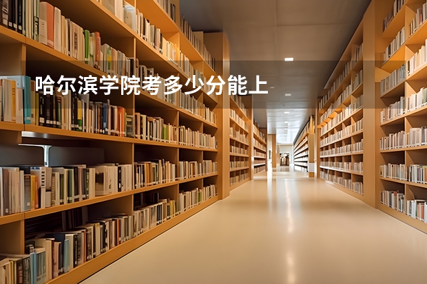 哈尔滨学院考多少分能上