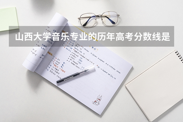 山西大学音乐专业的历年高考分数线是多少？