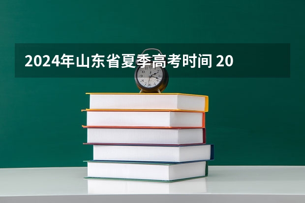 2024年山东省夏季高考时间 2024年高考是否会延长至6月10日？