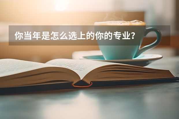 你当年是怎么选上的你的专业？