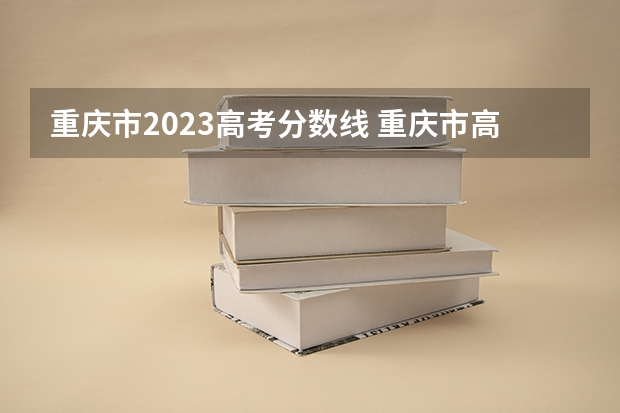 重庆市2023高考分数线 重庆市高考2023一本分数线