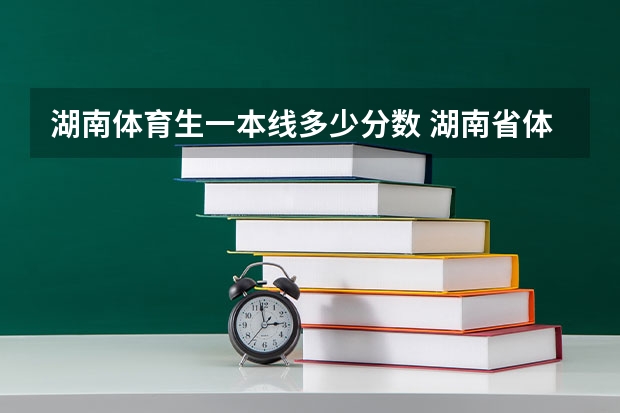 湖南体育生一本线多少分数 湖南省体育生高考录取分数线