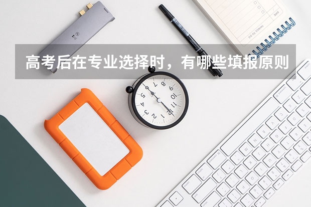 高考后在专业选择时，有哪些填报原则必须遵守？