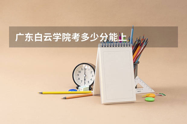广东白云学院考多少分能上