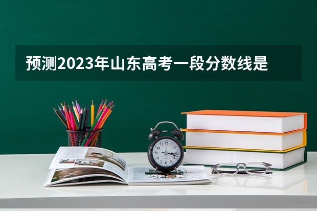 预测2023年山东高考一段分数线是多少？