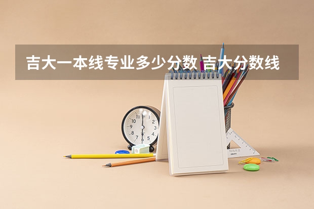 吉大一本线专业多少分数 吉大分数线